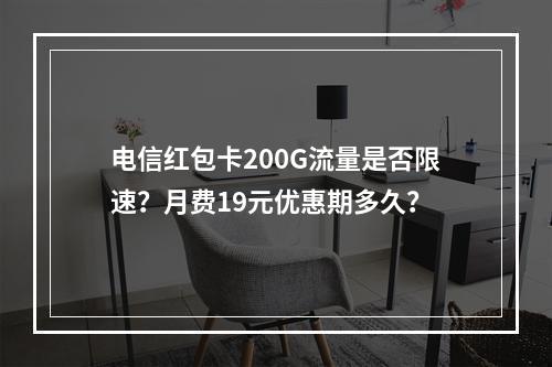 电信红包卡200G流量是否限速？月费19元优惠期多久？