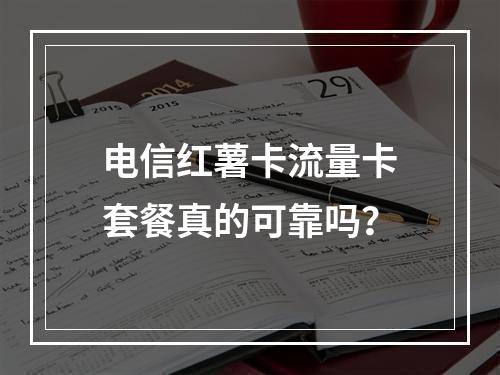 电信红薯卡流量卡套餐真的可靠吗？