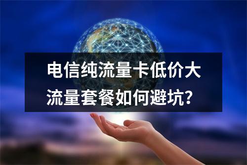 电信纯流量卡低价大流量套餐如何避坑？