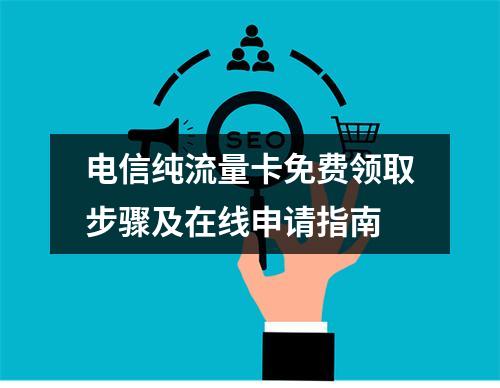 电信纯流量卡免费领取步骤及在线申请指南