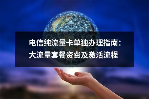 电信纯流量卡单独办理指南：大流量套餐资费及激活流程