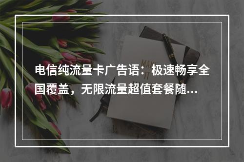 电信纯流量卡广告语：极速畅享全国覆盖，无限流量超值套餐随心选