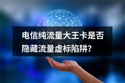 电信纯流量大王卡是否隐藏流量虚标陷阱？
