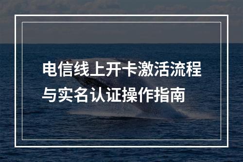 电信线上开卡激活流程与实名认证操作指南