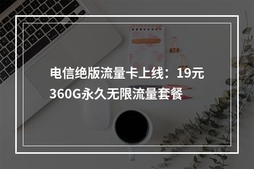 电信绝版流量卡上线：19元360G永久无限流量套餐