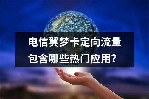 电信翼梦卡定向流量包含哪些热门应用？