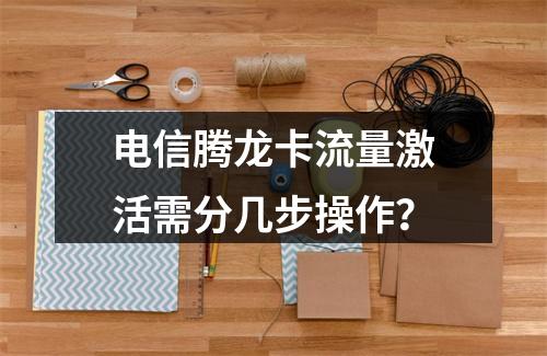 电信腾龙卡流量激活需分几步操作？