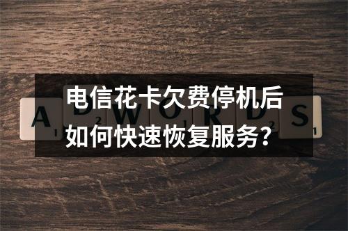 电信花卡欠费停机后如何快速恢复服务？