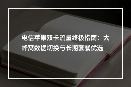 电信苹果双卡流量终极指南：大蜂窝数据切换与长期套餐优选
