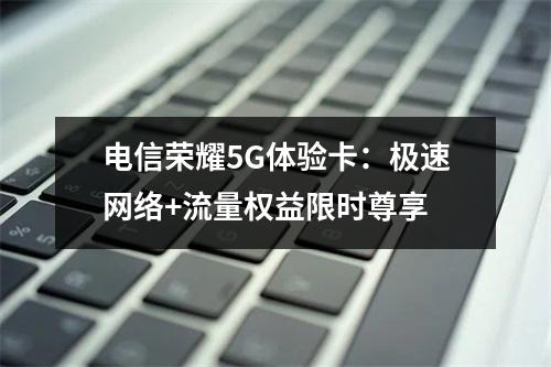电信荣耀5G体验卡：极速网络+流量权益限时尊享