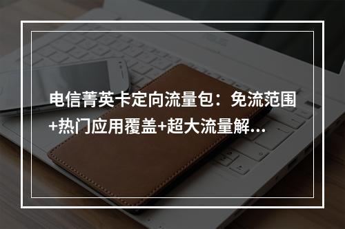 电信菁英卡定向流量包：免流范围+热门应用覆盖+超大流量解析