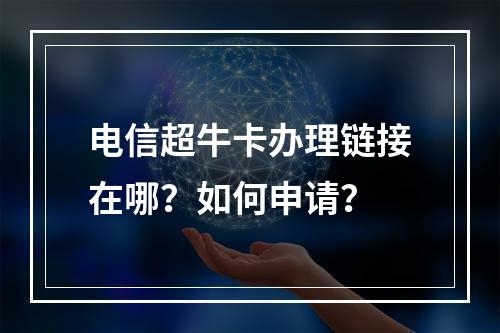 电信超牛卡办理链接在哪？如何申请？