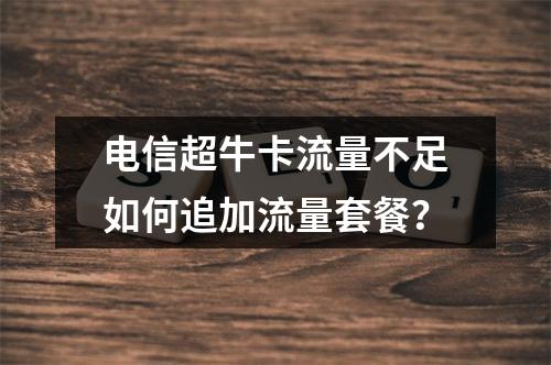 电信超牛卡流量不足如何追加流量套餐？