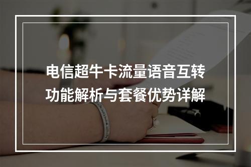 电信超牛卡流量语音互转功能解析与套餐优势详解