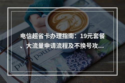 电信超省卡办理指南：19元套餐、大流量申请流程及不换号攻略
