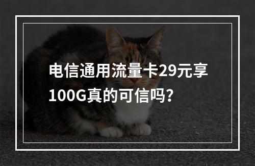 电信通用流量卡29元享100G真的可信吗？