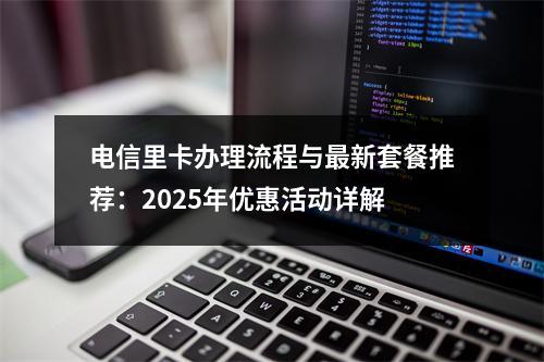 电信里卡办理流程与最新套餐推荐：2025年优惠活动详解