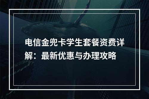 电信金兜卡学生套餐资费详解：最新优惠与办理攻略