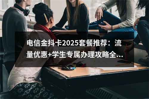 电信金抖卡2025套餐推荐：流量优惠+学生专属办理攻略全解析