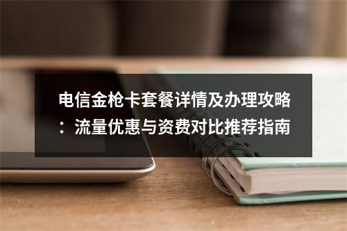 电信金枪卡套餐详情及办理攻略：流量优惠与资费对比推荐指南