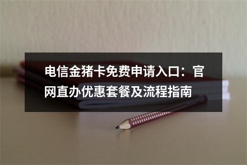 电信金猪卡免费申请入口：官网直办优惠套餐及流程指南