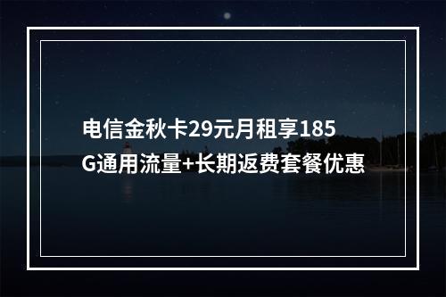 电信金秋卡29元月租享185G通用流量+长期返费套餐优惠