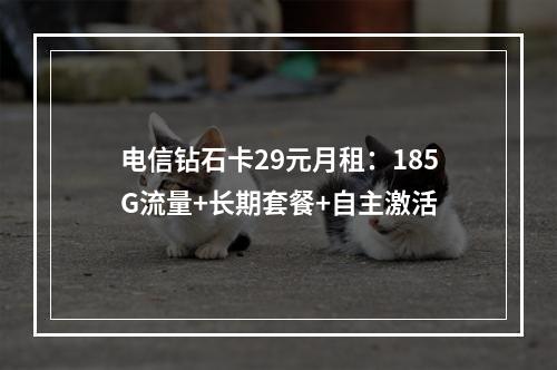 电信钻石卡29元月租：185G流量+长期套餐+自主激活