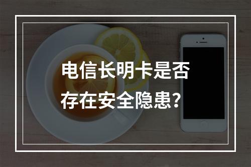 电信长明卡是否存在安全隐患？