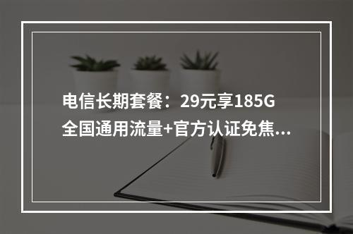 电信长期套餐：29元享185G全国通用流量+官方认证免焦虑