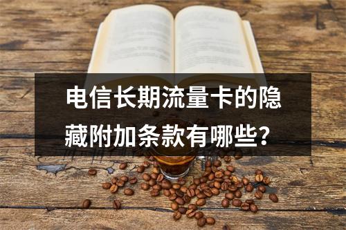 电信长期流量卡的隐藏附加条款有哪些？