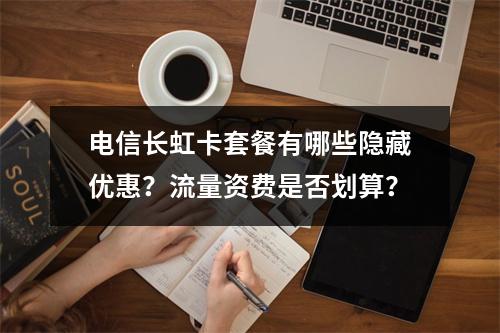 电信长虹卡套餐有哪些隐藏优惠？流量资费是否划算？