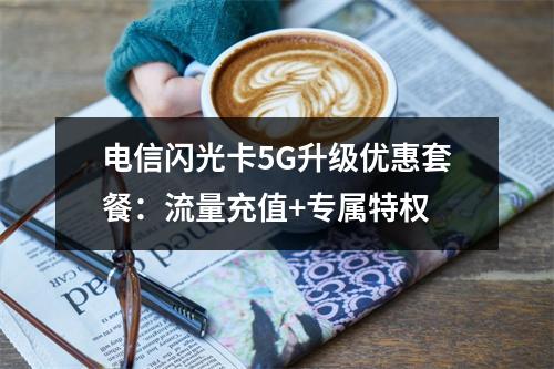 电信闪光卡5G升级优惠套餐：流量充值+专属特权