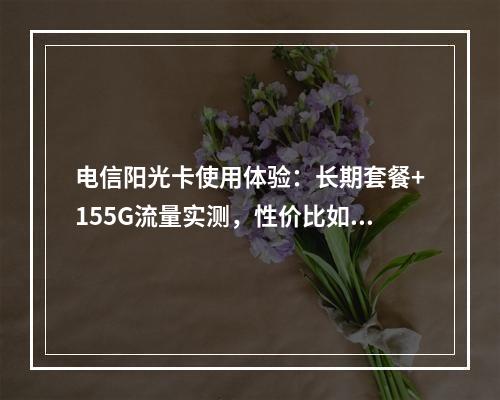 电信阳光卡使用体验：长期套餐+155G流量实测，性价比如何？