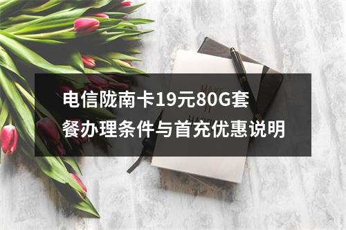 电信陇南卡19元80G套餐办理条件与首充优惠说明