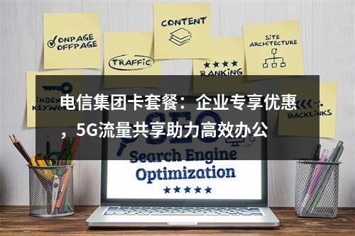 电信集团卡套餐：企业专享优惠，5G流量共享助力高效办公