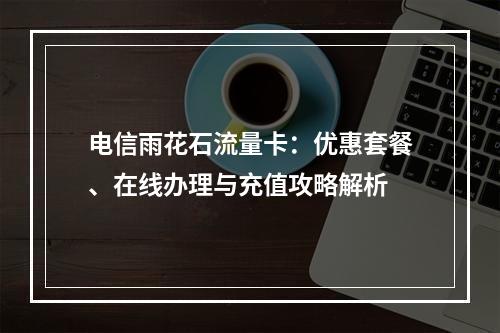 电信雨花石流量卡：优惠套餐、在线办理与充值攻略解析