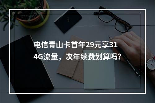 电信青山卡首年29元享314G流量，次年续费划算吗？