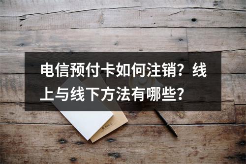 电信预付卡如何注销？线上与线下方法有哪些？