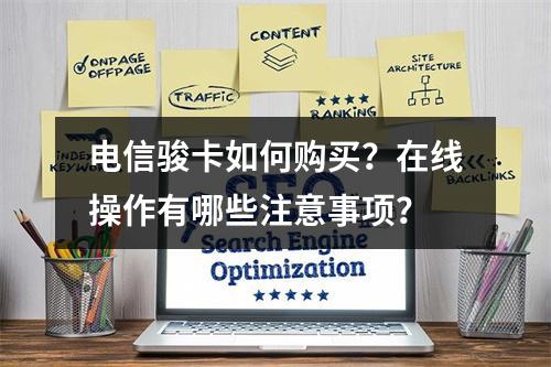 电信骏卡如何购买？在线操作有哪些注意事项？