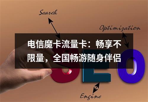 电信魔卡流量卡：畅享不限量，全国畅游随身伴侣