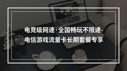 电竞级网速·全国畅玩不限速-电信游戏流量卡长期套餐专享
