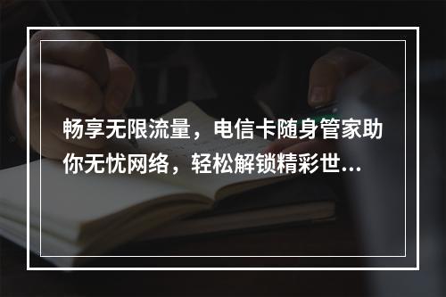 畅享无限流量，电信卡随身管家助你无忧网络，轻松解锁精彩世界