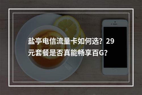 盐亭电信流量卡如何选？29元套餐是否真能畅享百G？