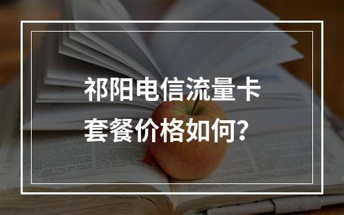 祁阳电信流量卡套餐价格如何？