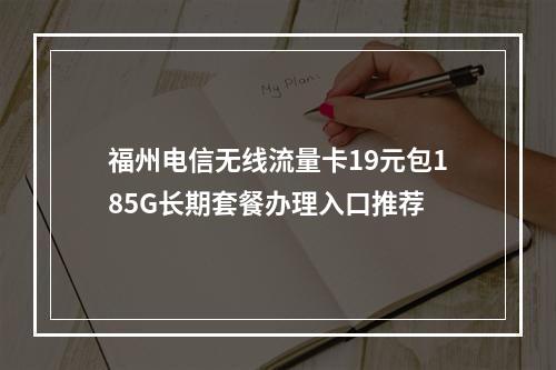 福州电信无线流量卡19元包185G长期套餐办理入口推荐