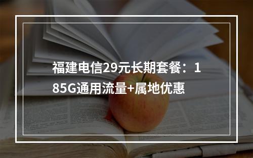 福建电信29元长期套餐：185G通用流量+属地优惠