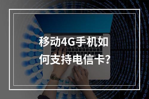 移动4G手机如何支持电信卡？