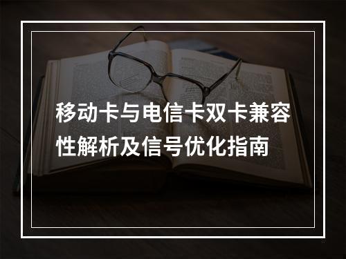 移动卡与电信卡双卡兼容性解析及信号优化指南