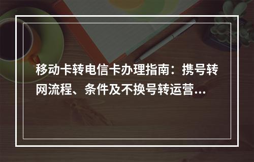 移动卡转电信卡办理指南：携号转网流程、条件及不换号转运营商步骤