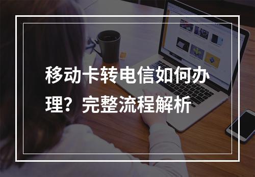 移动卡转电信如何办理？完整流程解析